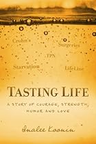Tasting Life: A Story Of Courage, Strength, Humor And Love In The Face Of A Chronic Illness Tasting Life: A Story Of Courage, Strength, Humor And Love In The Face Of A Chronic Illness