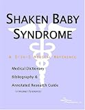 Shaken Baby Syndrome - A Medical Dictionary, Bibliography, and Annotated Research Guide to Internet References