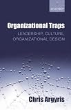 Organizational Traps : Leadership, Culture, Organizational Design