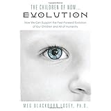 the children of now evolution how we can support the fast forward evolution of our children and all of humanity