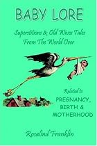 Baby Lore - Superstitions and Old Wives Tales from the World Over Re: Pregnancy, Birth and Motherhood
