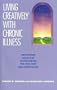 Living Creatively with Chronic Illness: Developing Skills for Transcending the Loss, Pain, and Frustration