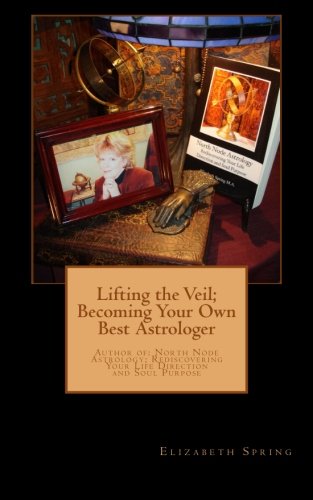 Lifting the Veil; Becoming Your Own Best Astrologer, by Elizabeth Spring MA Lifting the Veil; Becoming Your Own Best Astrologer, by Elizabeth Spring MA