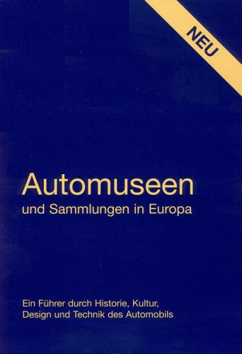 Automuseen und Sammlungen in Europa: Ein Führer durch Historie, Kultur, Design und Technik des Automobils