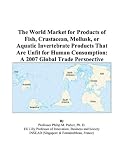 The World Market for Products of Fish, Crustacean, Mollusk, or Aquatic Invertebrate Products That Are Unfit for Human Consumption: A 2007 Global Trade Perspective