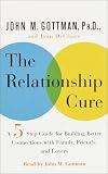 The Relationship Cure: A Five-Step Guide for Building Better Connections with Family, Friends, and Lovers