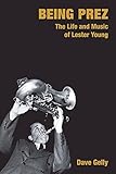 Being Prez : the life and music of Lester Young