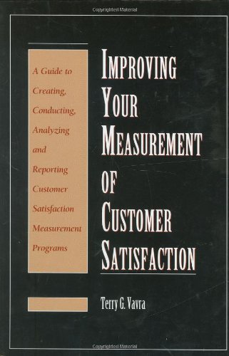 Improving Your Measurement of Customer Satisfaction: A Guide to Creating, Conducting, Analyzing, and Reporting Customer Satisfaction Measurement Programs