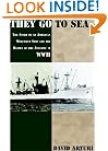 They Go to Sea: The Story of an American Merchant Ship and the Battle of the Atlantic in WWII