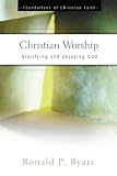 Christian Worship: Glorifying and Enjoying God (Foundations of Christian Faith)