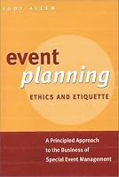 Event Planning Ethics and Etiquette: A Principled Approach to the Business of Special Event Management