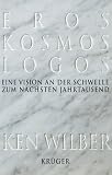 Eros, Kosmos, Logos. Eine Vision an der Schwelle zum n�chsten Jahrtausend - Ken Wilber