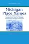 Michigan Place Names: The History of the Founding and the Naming of More Than Five Thousand Past and Present Michigan Communities (Great Lakes Books)
