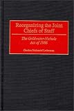 Reorganizing the Joint Chiefs of Staff: The Goldwater-Nichols Act of 1986 (Contributions in Military Studies)