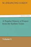 A Popular History of France from the Earliest Times: Volume 6