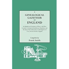 A   Genealogical Gazetteer of England. an Alphabetical Dictionary of Places, with Their Location, Ecclesiastical Jurisdiction, Population, and the Dat