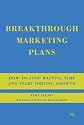 Breakthrough Marketing Plans: How to Stop Wasting Time and Start Driving Growth