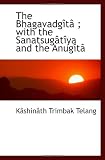 The Bhagavadgîtâ ; with the Sanatsugâtîya and the Anugîtâ