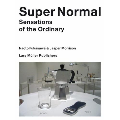 Super Normal: Sensation of the Ordinary by Naoto Fukasawa and Jasper Morrison