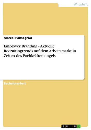 Employer Branding - Aktuelle Recruitingtrends auf dem Arbeitsmarkt in Zeiten des Fachkräftemangels (German Edition)