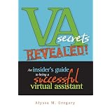 VA Secrets Revealed! An Insider's Guide to Being a Successful Virtual Assistant