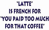Latte is french for you paid too much for that coffee T-Shirt (Various Colors Available)