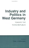 Industry and Politics in West Germany: Toward the Third Republic (Cornell Studies in Political Economy)