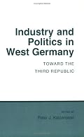 Industry and Politics in West Germany: Toward the Third Republic (Cornell Studies in Political Economy)
