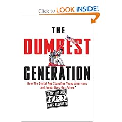 The Dumbest Generation: How the Digital Age Stupefies Young Americans and Jeopardizes Our Future (Or, Don't Trust Anyone Under 30)