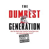 The Dumbest Generation: How the Digital Age Stupefies Young Americans and Jeopardizes Our Future (Or, Don't Trust Anyone Under 30)