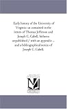 Early history of the University of Virginia : as contained in the letters of Thomas Jefferson and Joseph C. Cabell, hitherto unpublished / with an appendix ... bibliographical notice of Joseph C. Cabell.
