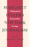 Margaret Fullers New York Journalism: A Biographical Essay and Key Writings