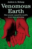 Venomous Earth: How Arsenic Caused the World's Worst Mass Poisoning