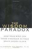 The Wisdom Paradox: How Your Mind Can Grow Stronger As Your Brain Grows Older