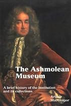 Ashmolean Museum: A History of the Museum and Its Collections (Ashmolean Handbooks, 17)