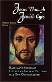 Jesus Through Jewish Eyes: Rabbis and Scholars Engage an Ancient Brother in a New Conversation