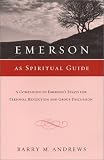 Emerson As Spiritual Guide: A Companion to Emersons Essays for Personal Reflection and Group Discussion