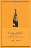 The Widow Clicquot: The Story of a Champagne Empire and the Woman Who Ruled It