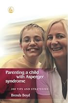 Parenting a Child With Asperger Syndrome: 200 Tips and Strategies Parenting a Child With Asperger Syndrome: 200 Tips and Strategies