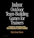 Indoor/Outdoor Team Building Games For Trainers: Powerful Activities From the World of Adventure-Based Team Building and Ropes Courses