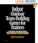 Indoor/Outdoor Team Building Games For Trainers: Powerful Activities From the World of Adventure-Based Team Building and Ropes Courses
