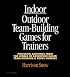 Indoor/Outdoor Team Building Games For Trainers: Powerful Activities From the World of Adventure-Based Team Building and Ropes Courses