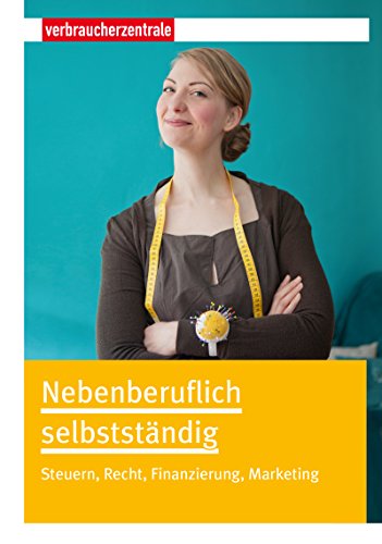 Nebenberuflich selbstständig: Steuern, Recht, Finanzen, Marketing (German Edition)