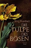 Die Tulpe des B&ouml;sen: Roman - J&ouml;rg Kastner