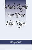 Made Right For Your Skin Type: Simple, all natural, cosmetic and body product recipes you can customize just for you