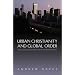 Urban Christianity and Global Order: Theological Resources for an Urban Future