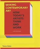 Making Contemporary Art: How Todays Artists Think and Work