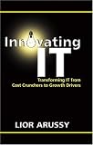 Innovating IT: Transforming IT From Cost Crunchers to Growth Drivers