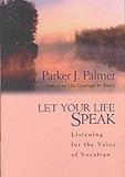 Let Your Life Speak: Listening for the Voice of Vocation (A Jossey Bass title)