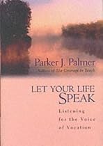 Let Your Life Speak: Listening for the Voice of Vocation (A Jossey Bass title)
